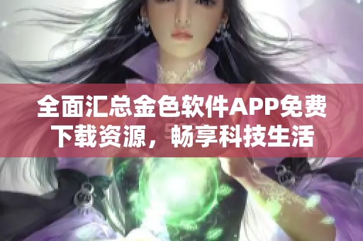 全面汇总金色软件APP免费下载资源，畅享科技生活