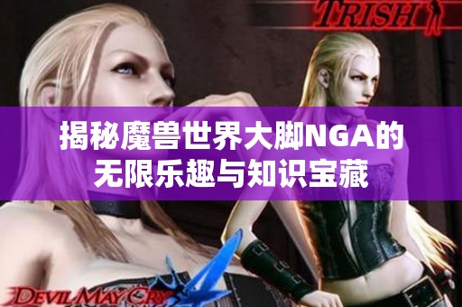 揭秘魔兽世界大脚NGA的无限乐趣与知识宝藏