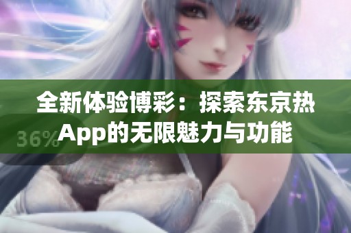 全新体验博彩：探索东京热App的无限魅力与功能