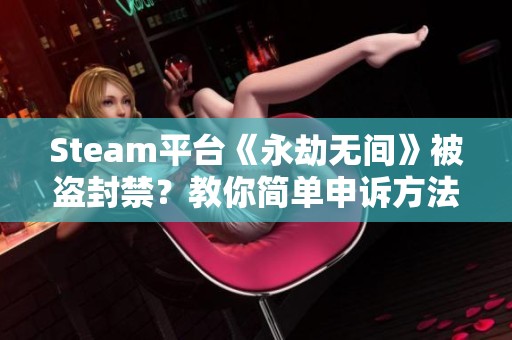 Steam平台《永劫无间》被盗封禁？教你简单申诉方法解析