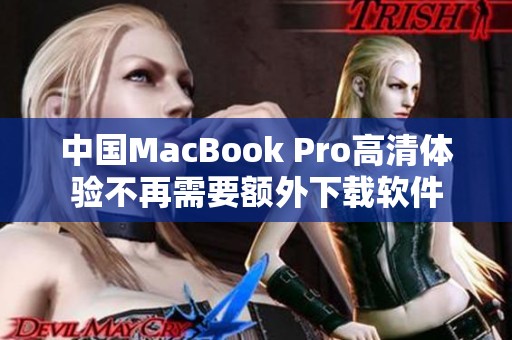 中国MacBook Pro高清体验不再需要额外下载软件