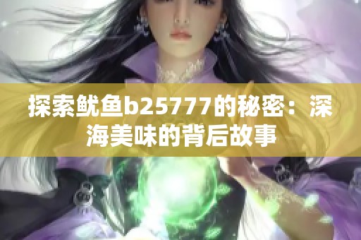 探索鱿鱼b25777的秘密：深海美味的背后故事