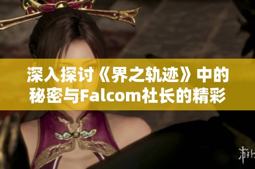 深入探讨《界之轨迹》中的秘密与Falcom社长的精彩对话