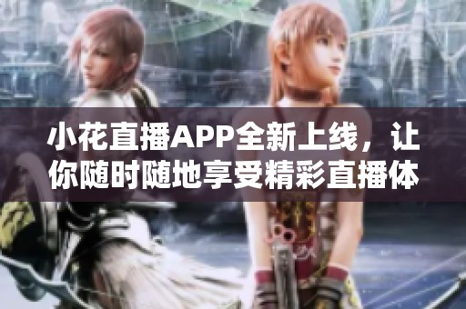 小花直播APP全新上线，让你随时随地享受精彩直播体验