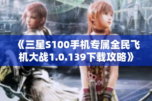 《三星S100手机专属全民飞机大战1.0.139下载攻略》