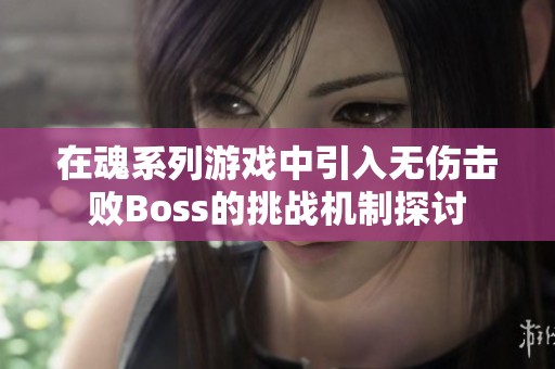 在魂系列游戏中引入无伤击败Boss的挑战机制探讨