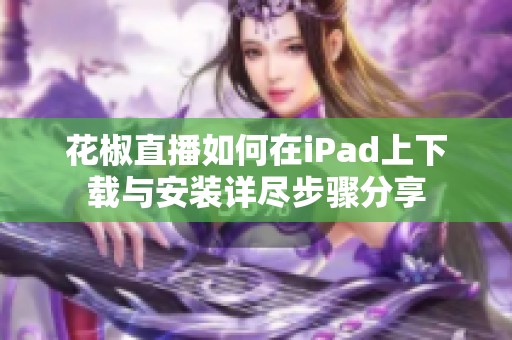 花椒直播如何在iPad上下载与安装详尽步骤分享