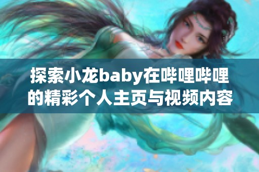 探索小龙baby在哔哩哔哩的精彩个人主页与视频内容