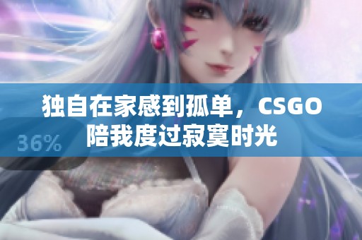 独自在家感到孤单，CSGO陪我度过寂寞时光