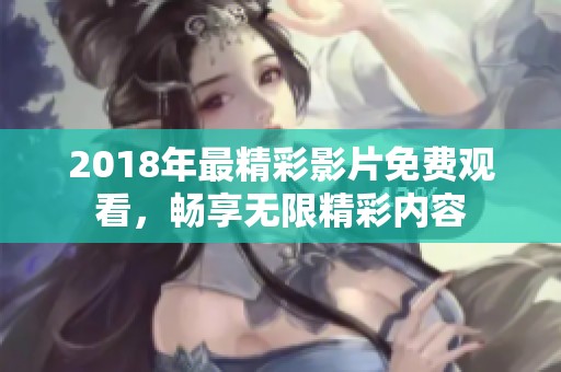 2018年最精彩影片免费观看，畅享无限精彩内容