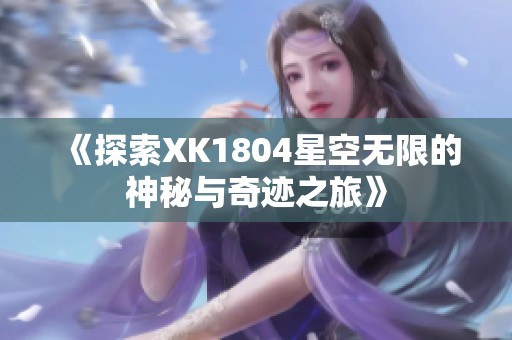 《探索XK1804星空无限的神秘与奇迹之旅》