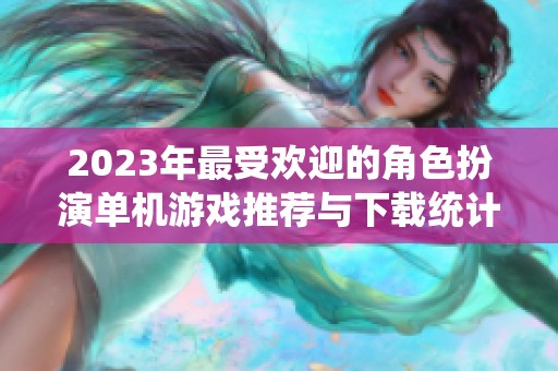 2023年最受欢迎的角色扮演单机游戏推荐与下载统计分析