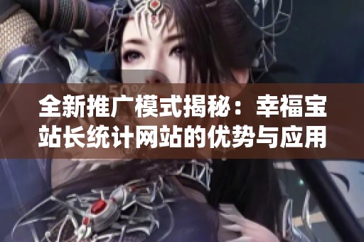 全新推广模式揭秘：幸福宝站长统计网站的优势与应用