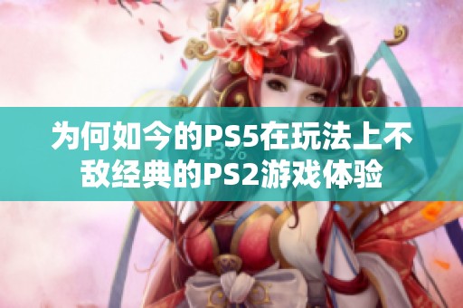 为何如今的PS5在玩法上不敌经典的PS2游戏体验