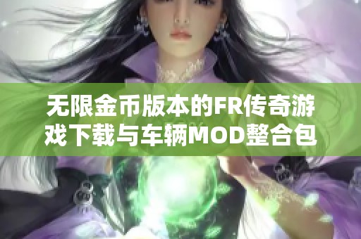 无限金币版本的FR传奇游戏下载与车辆MOD整合包攻略分享