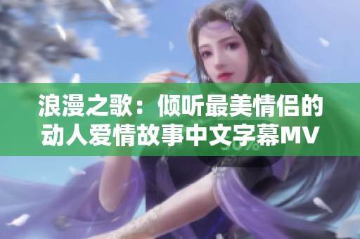 浪漫之歌：倾听最美情侣的动人爱情故事中文字幕MV