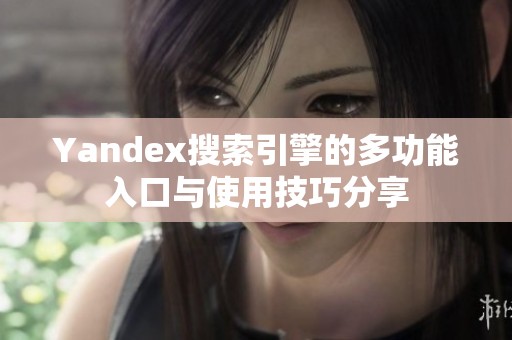 Yandex搜索引擎的多功能入口与使用技巧分享