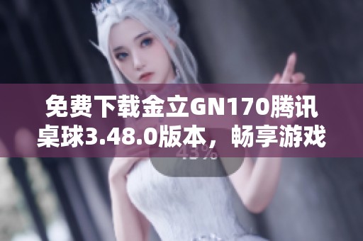 免费下载金立GN170腾讯桌球3.48.0版本，畅享游戏乐趣