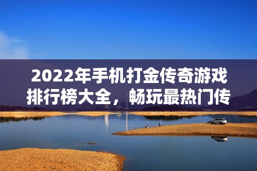 2022年手机打金传奇游戏排行榜大全，畅玩最热门传奇手游！