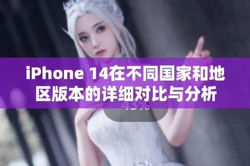 iPhone 14在不同国家和地区版本的详细对比与分析