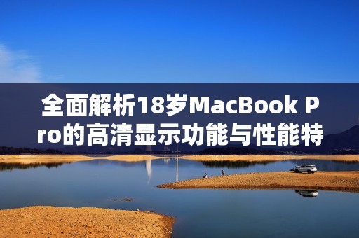 全面解析18岁MacBook Pro的高清显示功能与性能特点