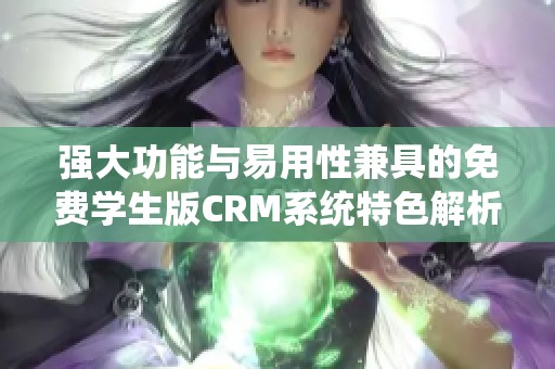 强大功能与易用性兼具的免费学生版CRM系统特色解析