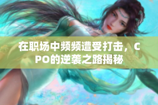 在职场中频频遭受打击，CPO的逆袭之路揭秘