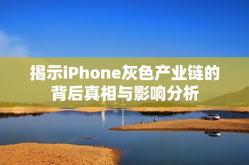 揭示iPhone灰色产业链的背后真相与影响分析