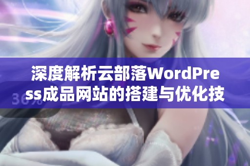 深度解析云部落WordPress成品网站的搭建与优化技巧