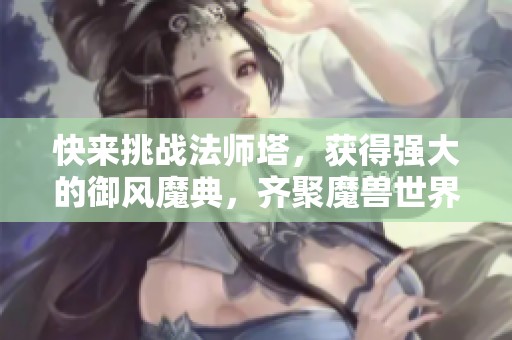 快来挑战法师塔，获得强大的御风魔典，齐聚魔兽世界！