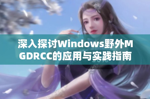 深入探讨Windows野外MGDRCC的应用与实践指南