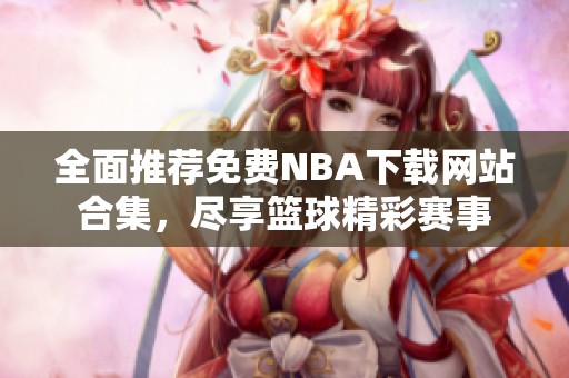 全面推荐免费NBA下载网站合集，尽享篮球精彩赛事