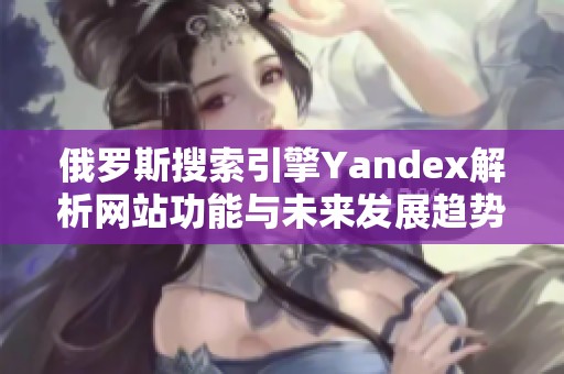 俄罗斯搜索引擎Yandex解析网站功能与未来发展趋势