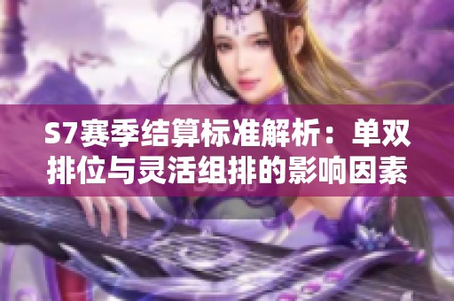 S7赛季结算标准解析：单双排位与灵活组排的影响因素探讨