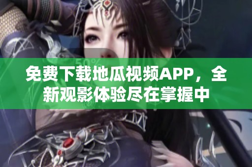 免费下载地瓜视频APP，全新观影体验尽在掌握中