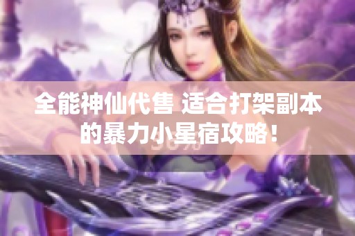 全能神仙代售 适合打架副本的暴力小星宿攻略！