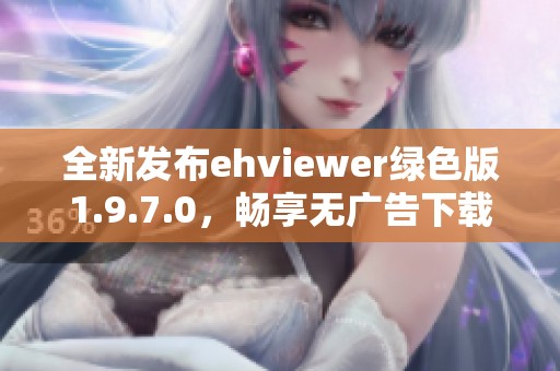 全新发布ehviewer绿色版1.9.7.0，畅享无广告下载体验