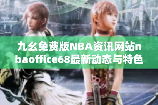 九幺免费版NBA资讯网站nbaoffice68最新动态与特色介绍