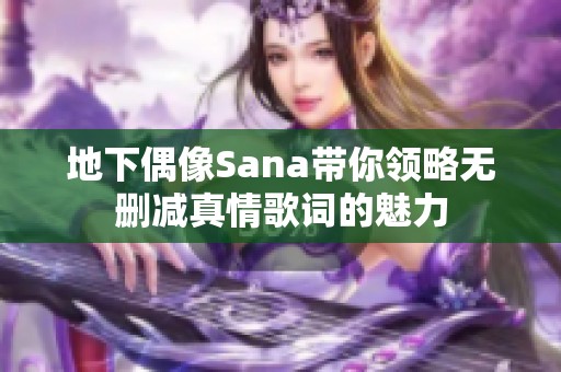 地下偶像Sana带你领略无删减真情歌词的魅力