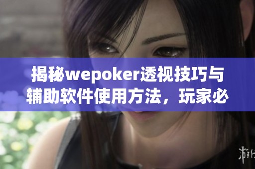 揭秘wepoker透视技巧与辅助软件使用方法，玩家必读指南