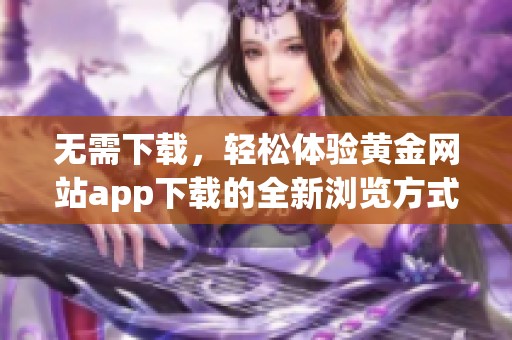 无需下载，轻松体验黄金网站app下载的全新浏览方式