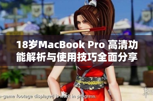 18岁MacBook Pro 高清功能解析与使用技巧全面分享