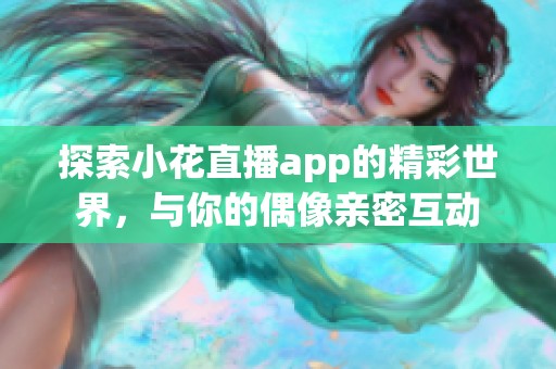 探索小花直播app的精彩世界，与你的偶像亲密互动