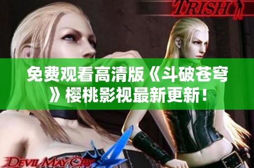 免费观看高清版《斗破苍穹》樱桃影视最新更新！