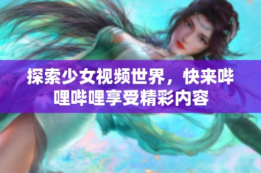 探索少女视频世界，快来哔哩哔哩享受精彩内容