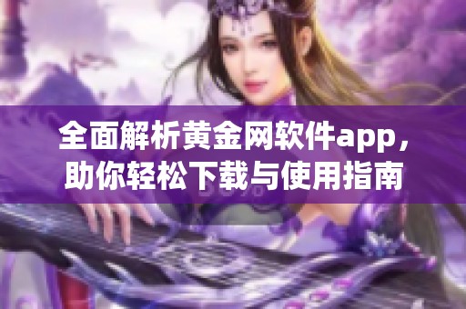 全面解析黄金网软件app，助你轻松下载与使用指南