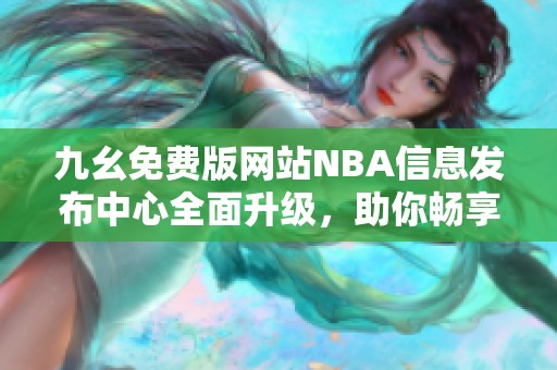 九幺免费版网站NBA信息发布中心全面升级，助你畅享篮球乐趣