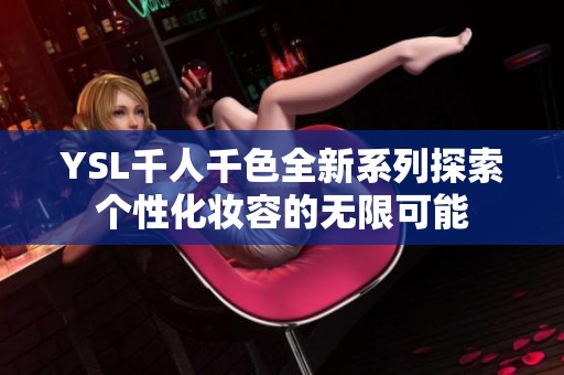 YSL千人千色全新系列探索个性化妆容的无限可能