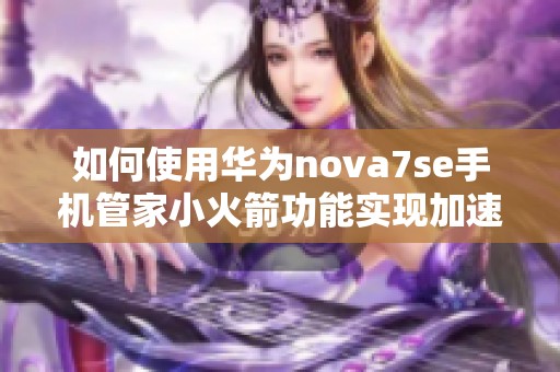 如何使用华为nova7se手机管家小火箭功能实现加速优化