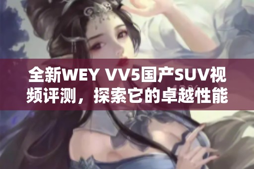 全新WEY VV5国产SUV视频评测，探索它的卓越性能与设计魅力